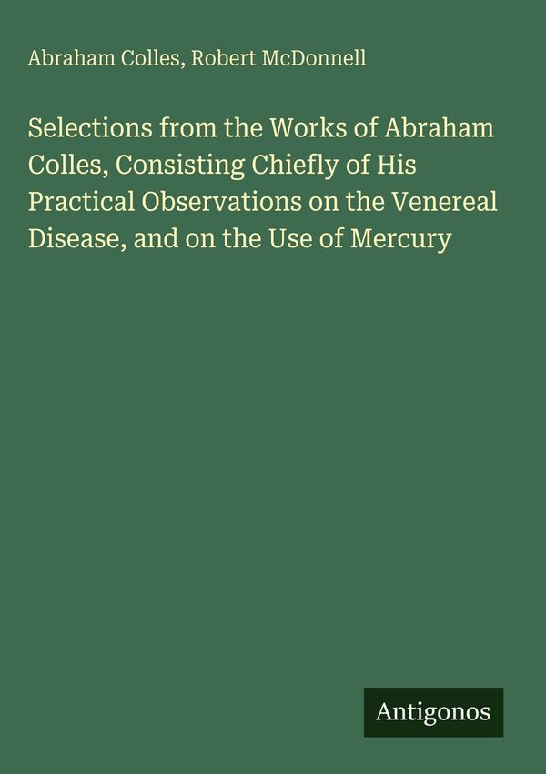 Selections from the Works of Abraham Colles, Consisting Chiefly of ...