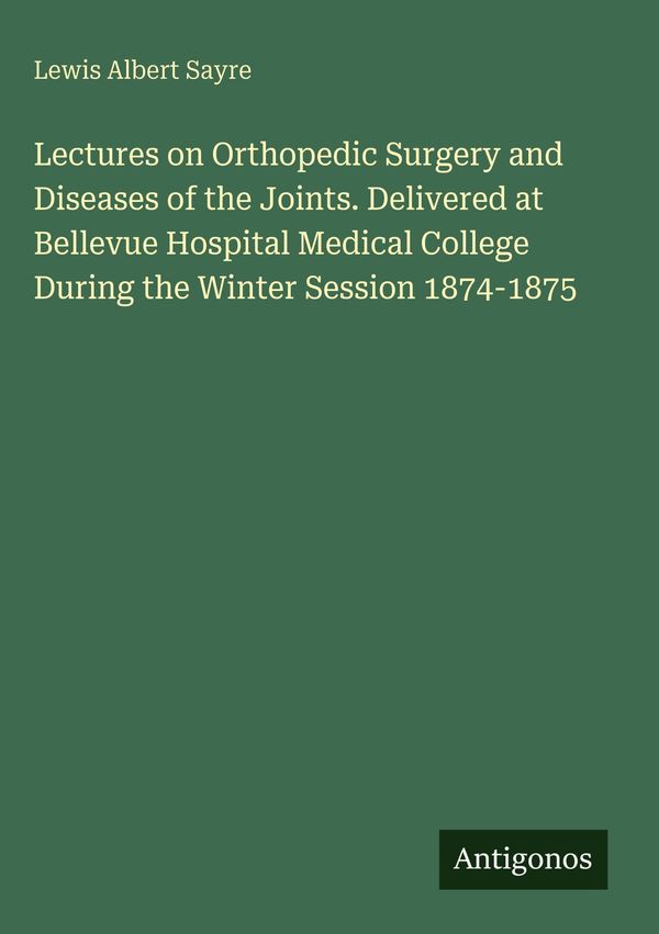 Lectures on Orthopedic Surgery and Diseases of the Joints. Delivere...