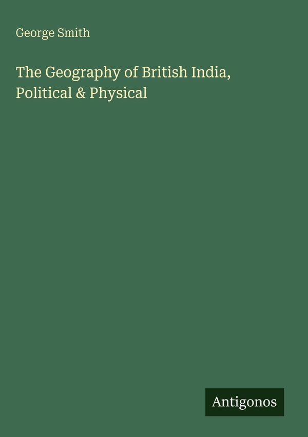 The Geography of British India, Political & Physical - George Smith