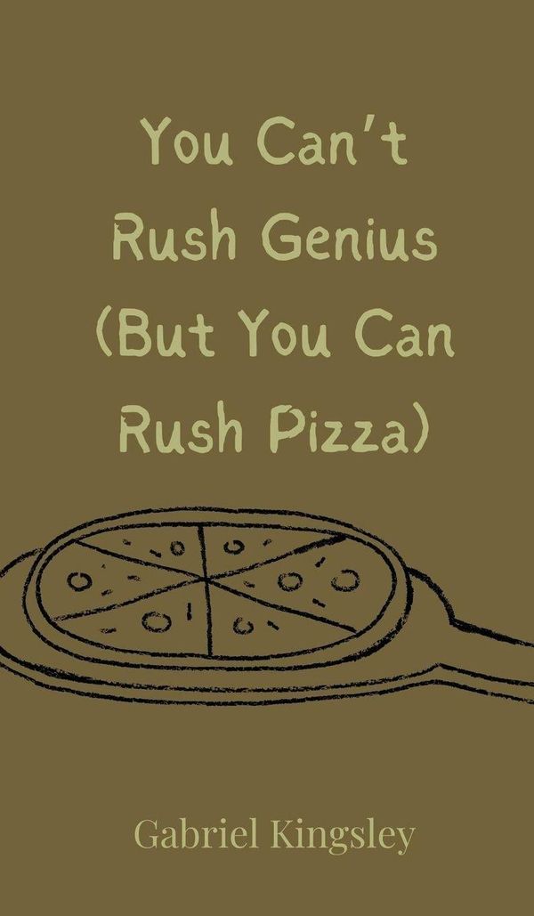 You Cant Rush Genius (But You Can Rush Pizza) - Gabriel Kingsley