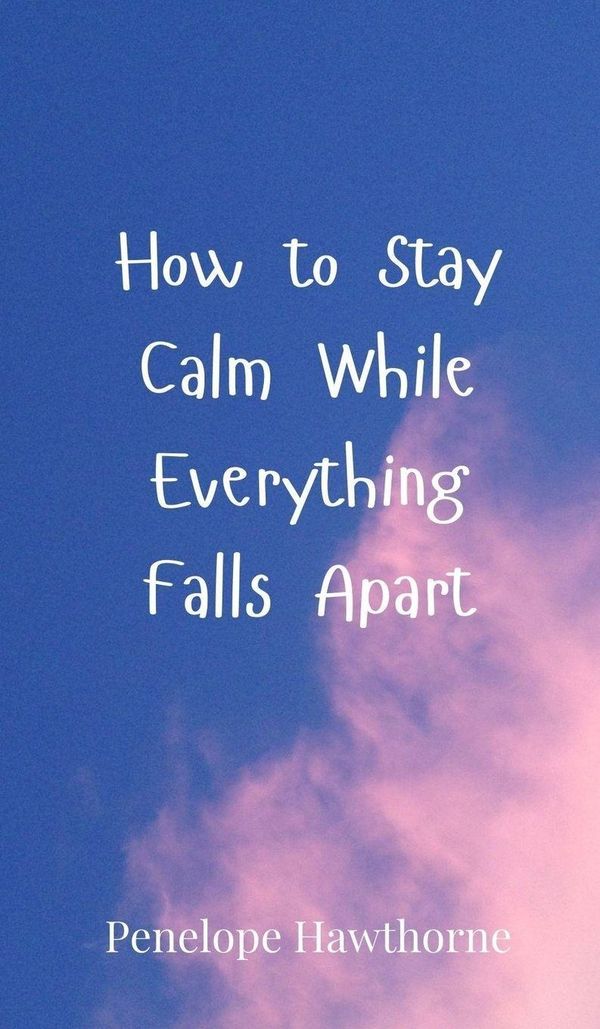How to Stay Calm While Everything Falls Apart - Penelope Hawthorne
