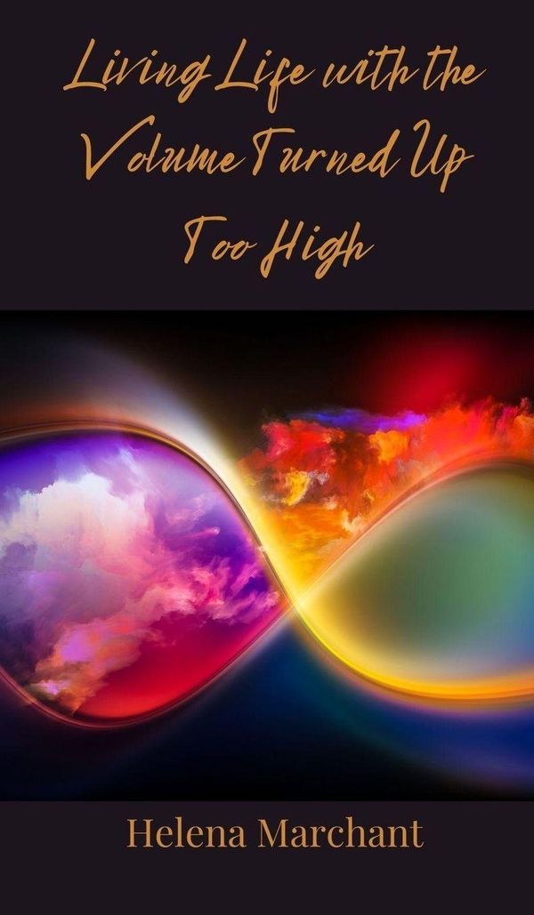 Living Life with the Volume Turned Up Too High - Helena Marchant