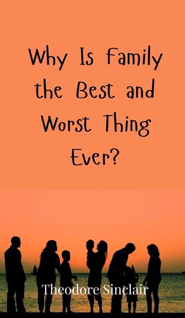 Why Is Family the Best and Worst Thing Ever? - Theodore Sinclair