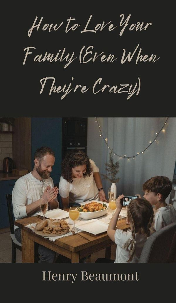 How to Love Your Family (Even When Theyre Crazy) - Henry Beaumont