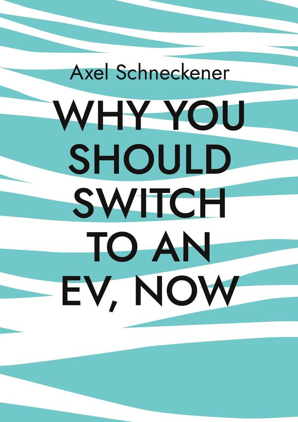 Why you should switch to an EV, now - Axel Schneckener (Buch)