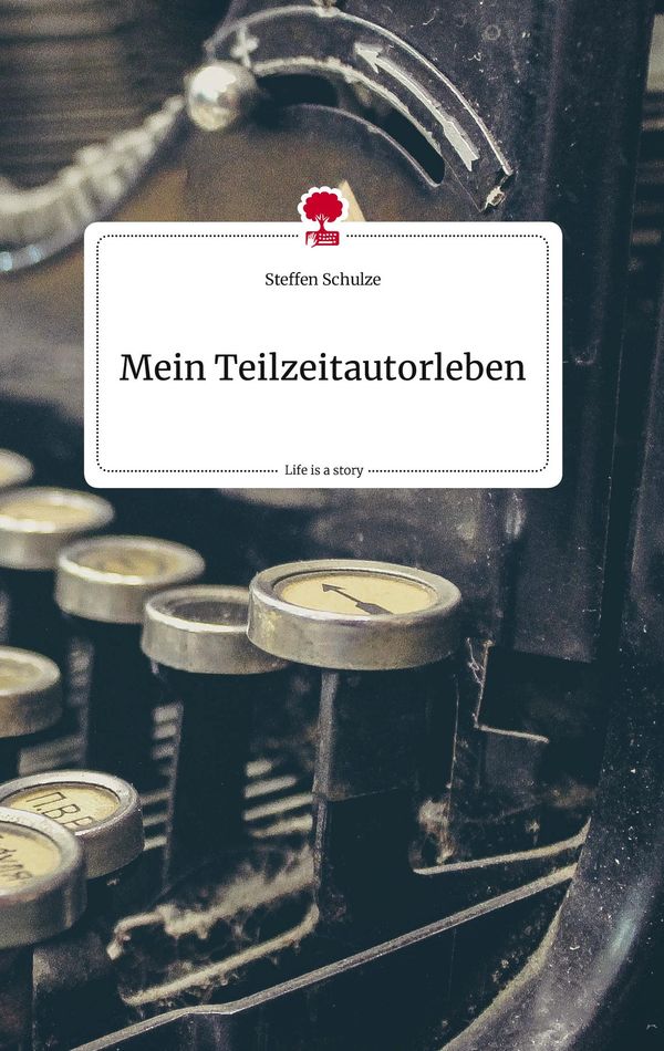 Mein Teilzeitautorleben. Life is a Story - story.one - Steffen Schulze