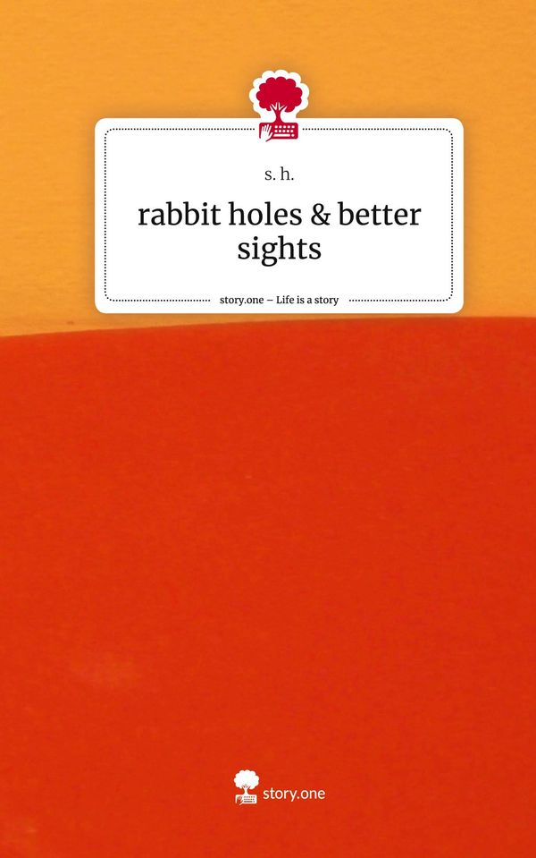 rabbit holes & better sights. Life is a Story - story.one - S. H.