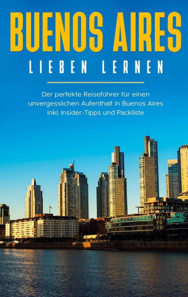 Buenos Aires lieben lernen: Der perfekte Reiseführer für einen unve...