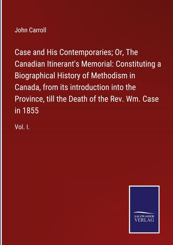 Case and His Contemporaries; Or, The Canadian Itinerants Memorial:...