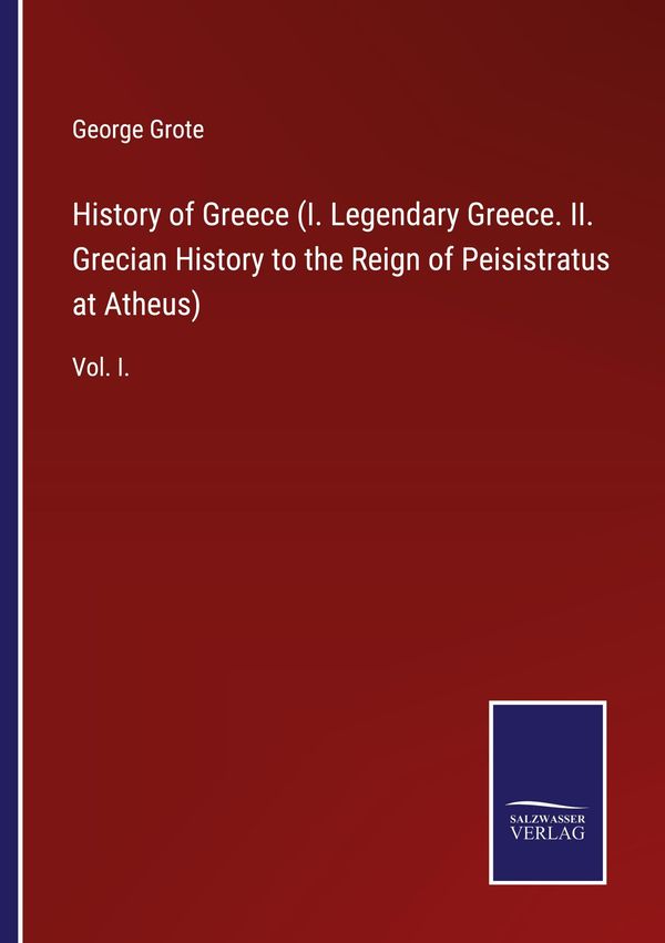 History of Greece (I. Legendary Greece. II. Grecian History to the ...