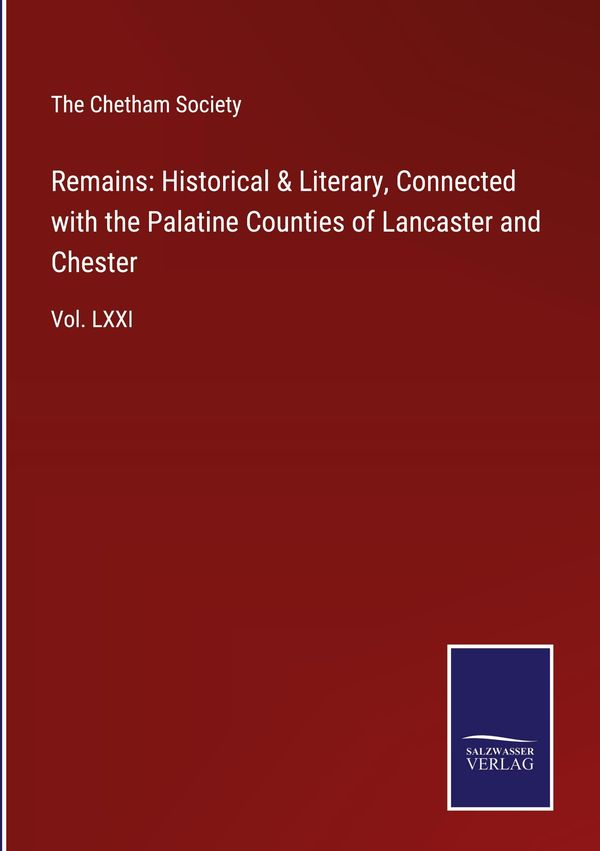 Remains: Historical & Literary, Connected with the Palatine Countie...