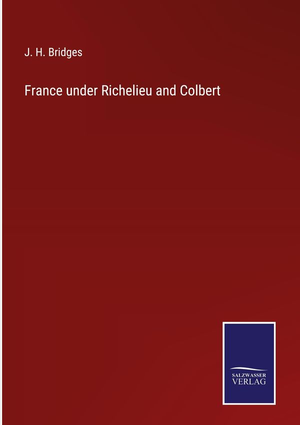 France under Richelieu and Colbert - J. H. Bridges (Buch)