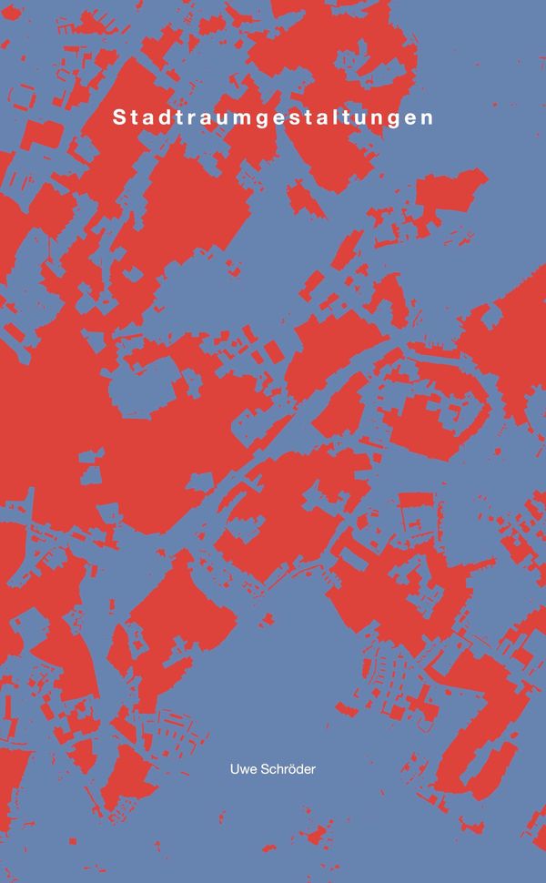 Uwe Schröder. Stadtraumgestaltungen. Zur Kartographie von Räumen de...