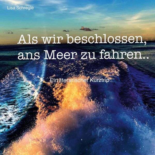 Als wir beschlossen, ans Meer zu fahren - Lisa Schregle (Buch)