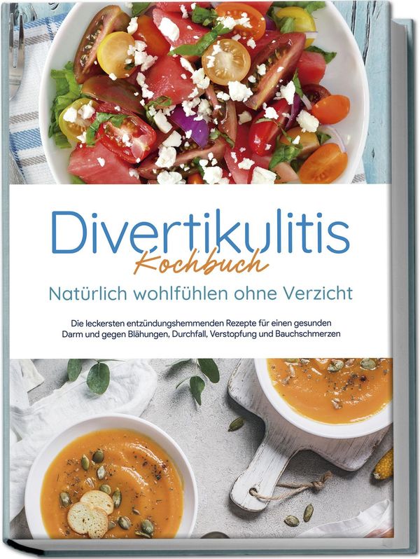 Divertikulitis Kochbuch - Natürlich wohlfühlen ohne Verzicht: Die l...