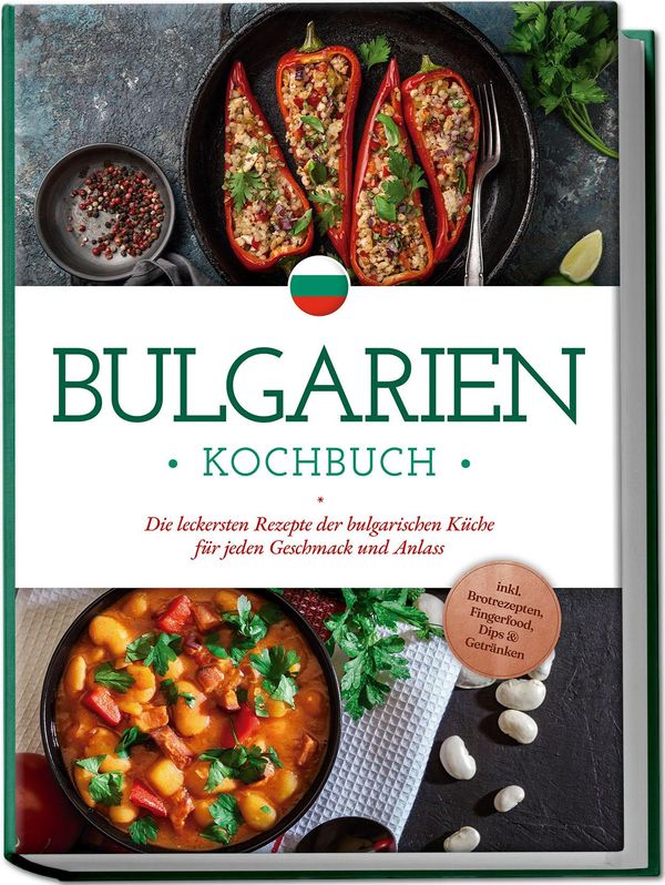 Bulgarien Kochbuch: Die leckersten Rezepte der bulgarischen Küche f...