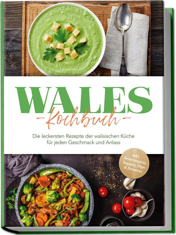 Wales Kochbuch: Die leckersten Rezepte der walisischen Küche für je...