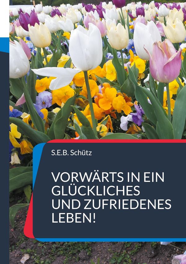 Vorwärts in ein glückliches und zufriedenes Leben! - S. E. B. Schütz