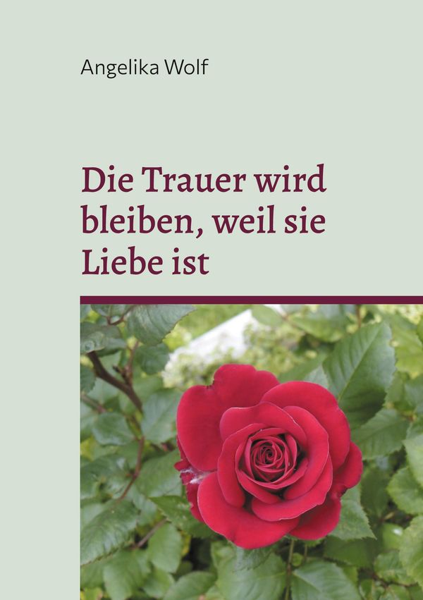 Die Trauer wird bleiben, weil sie Liebe ist - Angelika Wolf (Buch)
