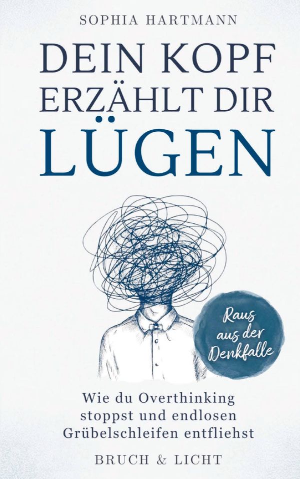 Dein Kopf erzählt dir Lügen: Wie du Overthinking stoppst und endlos...