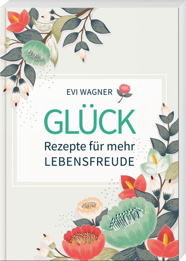 Glück - Rezepte für mehr Lebensfreude - Evi Wagner (Buch)