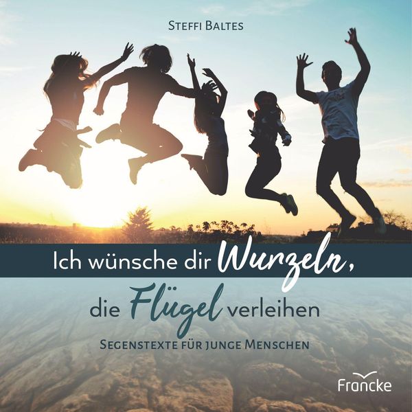 Ich wünsche dir Wurzeln, die Flügel verleihen - Steffi Baltes (Buch)