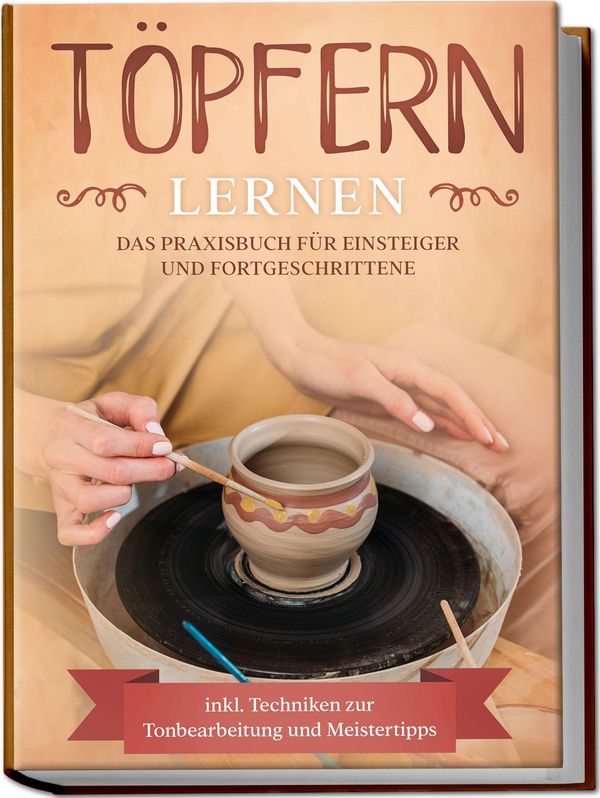 Töpfern lernen: Das Praxisbuch für Einsteiger und Fortgeschrittene ...