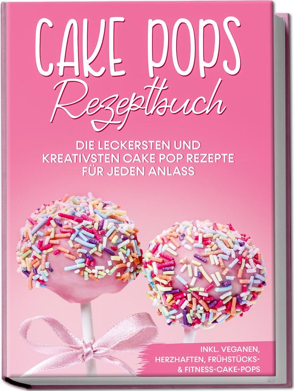 Cake Pops Rezeptbuch: Die leckersten und kreativsten Cake Pop Rezep...