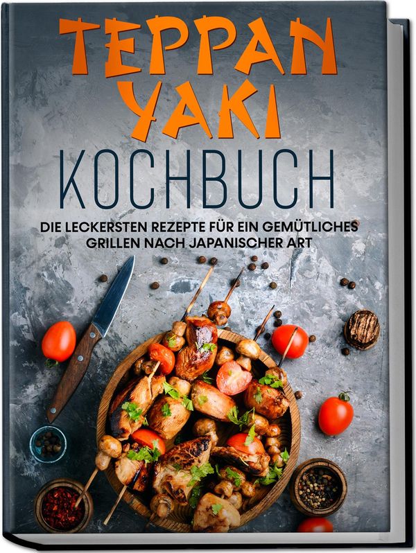 Teppan Yaki Kochbuch: Die leckersten Rezepte für ein gemütliches Gr...