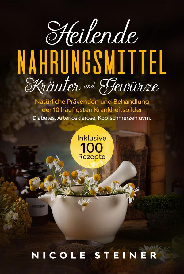 Heilende Nahrungsmittel, Kräuter und Gewürze: Natürliche Prävention...