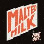 "MALTED MILK" in großer, gezackter Schrift, "TIME OUT" rechts unten. Schwarzer Hintergrund mit weißen Sprenkeln.