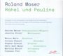 Roland Moser: Rahel und Pauline (Briefszenen für 1 Schauspielerin, 1 Sängerin & 5 Instrumente), CD