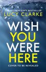 „The million-copy bestseller“, „Lucy Clarke“, „Wish You Were Here“, „Cover To Be Revealed“. Hintergrund: Wasser mit Blasen.