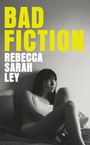 Große gelbe Schrift mit "BAD FICTION". Unten weiße Schrift mit "REBECCA SARAH LEY". Darunter eine Frau, nachdenklich an die Wand gelehnt.
