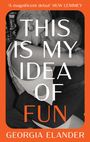 „THIS IS MY IDEA OF FUN“ in großen Buchstaben. „A magnificent debut“ Huw Lemmey oben. Georgia Elander unten. Zwei Personen küssen sich.
