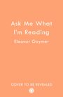 Text: "Ask Me What I'm Reading" von Eleanor Goymer, "COVER TO BE REVEALED", unten ein kleines rundes Logo. Hintergrund in einem hellen Orangeton.