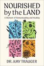 "NOURISHED by the LAND. A Memoir of Homesteading and Healing. DR. AMY TRAUGER." Vier bunte Naturillustrationen.