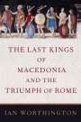 Ian Worthington: The Last Kings of Macedonia and the Triumph of Rome, Buch