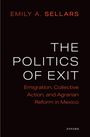 "EMILY A. SELLARS: THE POLITICS OF EXIT. Emigration, Collective Action, and Agrarian Reform in Mexico." Schlichte Gestaltung.