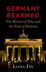 Text: "GERMANY REARMED: The Return of War and the End of Illusions. Liana Fix." Im Hintergrund das beleuchtete Brandenburger Tor.