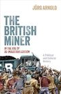 Jorg Arnold: The British Miner in the Age of De-Industrialization, Buch
