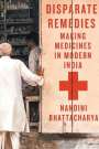 Nandini Bhattacharya: Disparate Remedies: Making Medicines in Modern India Volume 7, Buch