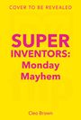 Text: "Cover to be revealed", "Super Inventors: Monday Mayhem", "Cleo Brown". Gelber Hintergrund mit pinker Schrift.