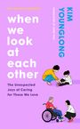 Text: "The Korean bestseller, when we look at each other, The Unexpected Joys of Caring for Those We Love, KIM YOUNGLONG."  
Illustration: Eine Frau bindet einem Kind die Schuhe zu, eine andere hilft einer älteren Person im Rollstuhl.