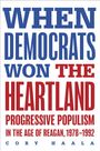"When Democrats Won the Heartland: Progressive Populism in the Age of Reagan, 1978-1992" von Cory Haala.