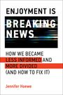 "ENJOYMENT IS BREAKING NEWS. HOW WE BECAME LESS INFORMED AND MORE DIVIDED (AND HOW TO FIX IT). Jennifer Hoewe." 

Text grafisch hervorgehoben.
