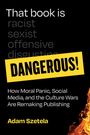 Text: "That book is racist, sexist, offensive, disgusting. DANGEROUS! How Moral Panic, Social Media, and the Culture Wars Are Remaking Publishing. Adam Szetela." Hintergrund schwarz mit Flammen am Rand.