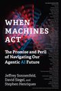 „WHEN MACHINES ACT: The Promise and Peril of Navigating Our Agentic AI Future“ von Jeffrey Sonnenfeld, David Siegel, Stephen Henriques. Im Hintergrund abstrakte, bunte Linien.