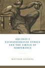 Matthew Levering: Aquinas's Eschatological Ethics and the Virtue of Temperance, Buch