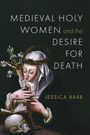 Jessica Barr: Medieval Holy Women and the Desire for Death, Buch